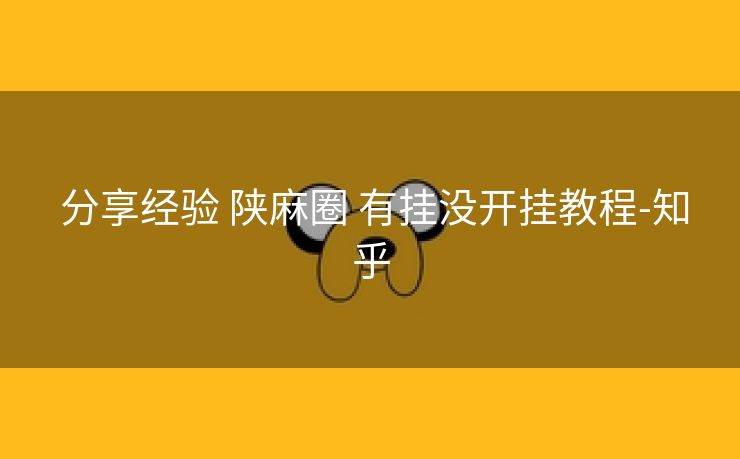  分享经验 陕麻圈 有挂没开挂教程-知乎