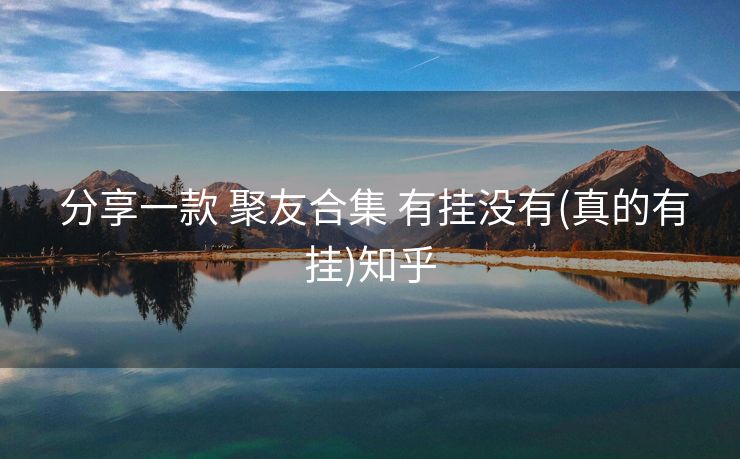  分享一款 聚友合集 有挂没有(真的有挂)知乎