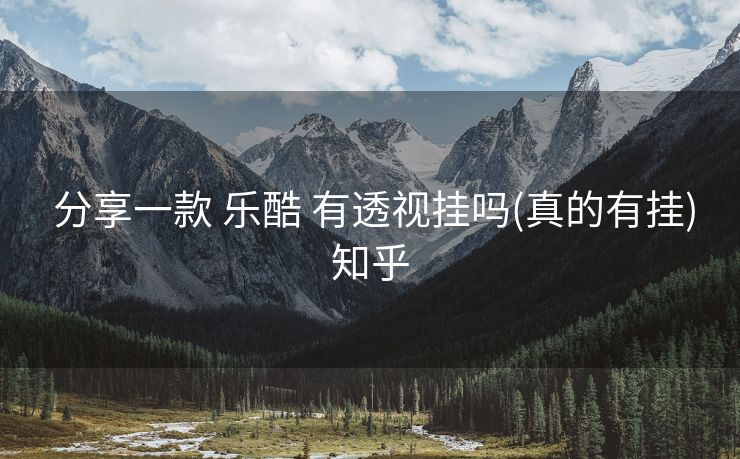  分享一款 乐酷 有透视挂吗(真的有挂)知乎