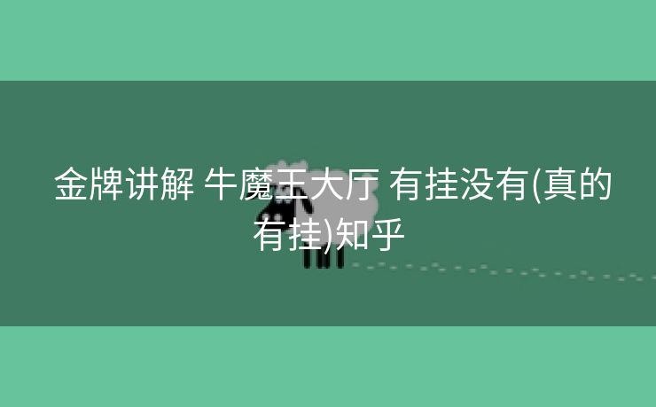  金牌讲解 牛魔王大厅 有挂没有(真的有挂)知乎
