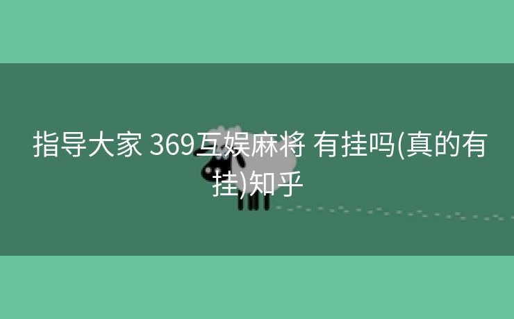  指导大家 369互娱麻将 有挂吗(真的有挂)知乎