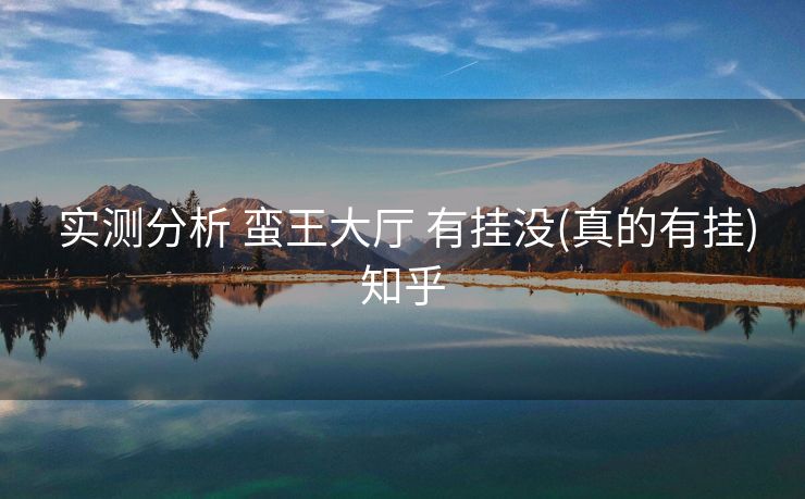  实测分析 蛮王大厅 有挂没(真的有挂)知乎