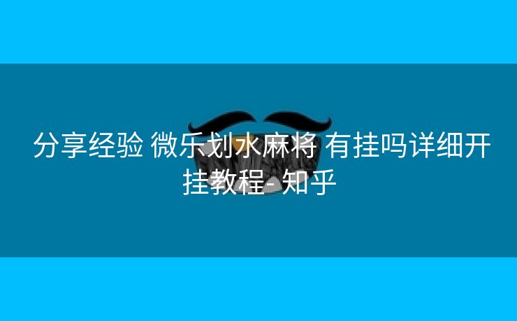 分享经验 微乐划水麻将 有挂吗详细开挂教程- 知乎 分享经验 微乐划水麻将 有挂吗详细开挂教程- 知乎