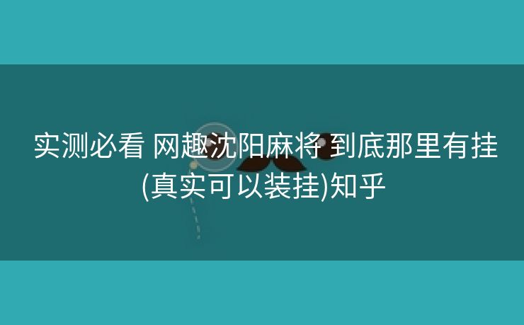  实测必看 网趣沈阳麻将 到底那里有挂(真实可以装挂)知乎