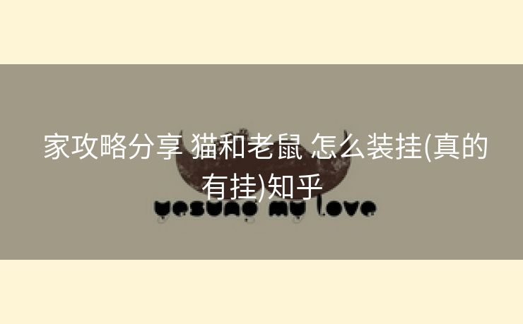  家攻略分享 猫和老鼠 怎么装挂(真的有挂)知乎