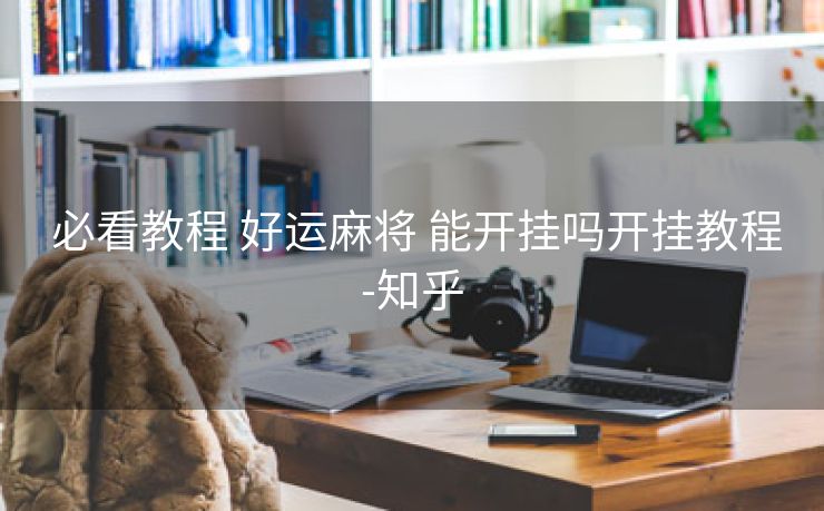  必看教程 好运麻将 能开挂吗开挂教程-知乎