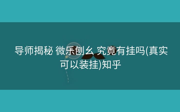  导师揭秘 微乐刨幺 究竟有挂吗(真实可以装挂)知乎