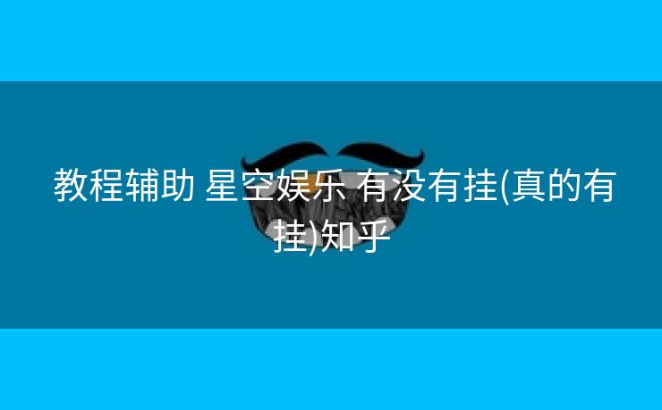  教程辅助 星空娱乐 有没有挂(真的有挂)知乎
