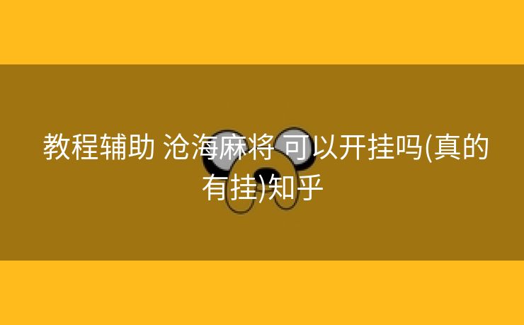  教程辅助 沧海麻将 可以开挂吗(真的有挂)知乎