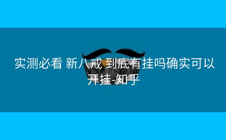  实测必看 新八戒 到底有挂吗确实可以开挂-知乎