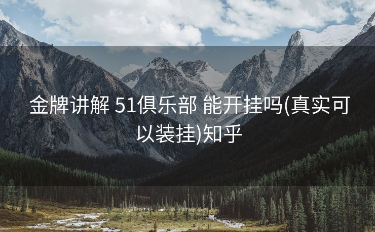  金牌讲解 51俱乐部 能开挂吗(真实可以装挂)知乎