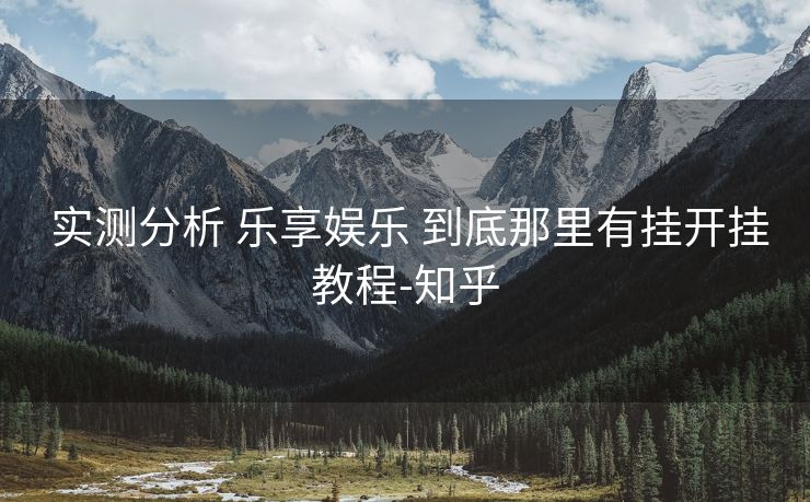 实测分析 乐享娱乐 到底那里有挂开挂教程-知乎 实测分析 乐享娱乐 到底那里有挂开挂教程-知乎