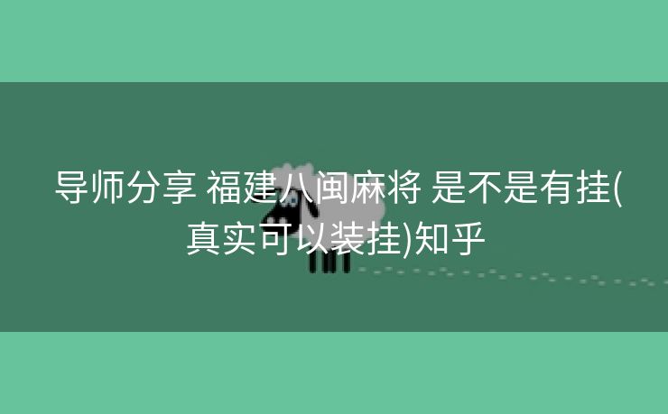 导师分享 福建八闽麻将 是不是有挂(真实可以装挂)知乎 导师分享 福建八闽麻将 是不是有挂(真实可以装挂)知乎