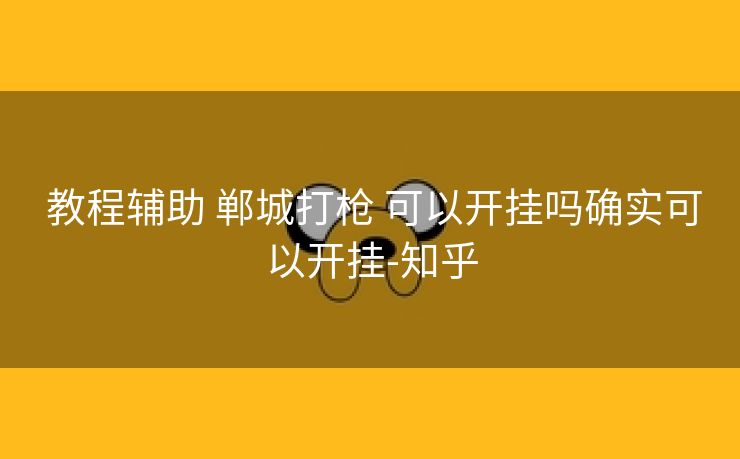 教程辅助 郸城打枪 可以开挂吗确实可以开挂-知乎 教程辅助 郸城打枪 可以开挂吗确实可以开挂-知乎