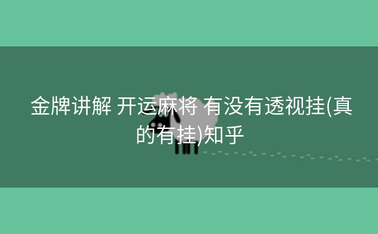 金牌讲解 开运麻将 有没有透视挂(真的有挂)知乎 金牌讲解 开运麻将 有没有透视挂(真的有挂)知乎