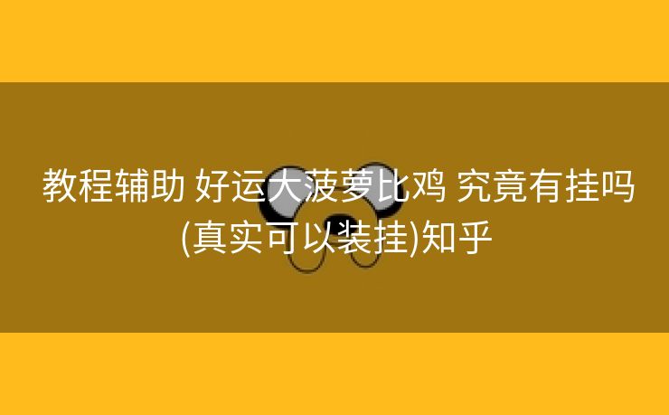 教程辅助 好运大菠萝比鸡 究竟有挂吗(真实可以装挂)知乎 教程辅助 好运大菠萝比鸡 究竟有挂吗(真实可以装挂)知乎
