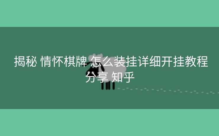 揭秘 情怀棋牌 怎么装挂详细开挂教程分享 知乎 揭秘 情怀棋牌 怎么装挂详细开挂教程分享 知乎