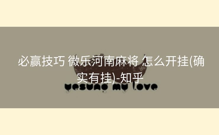  必赢技巧 微乐河南麻将 怎么开挂(确实有挂)-知乎