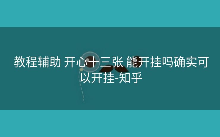 教程辅助 开心十三张 能开挂吗确实可以开挂-知乎 教程辅助 开心十三张 能开挂吗确实可以开挂-知乎
