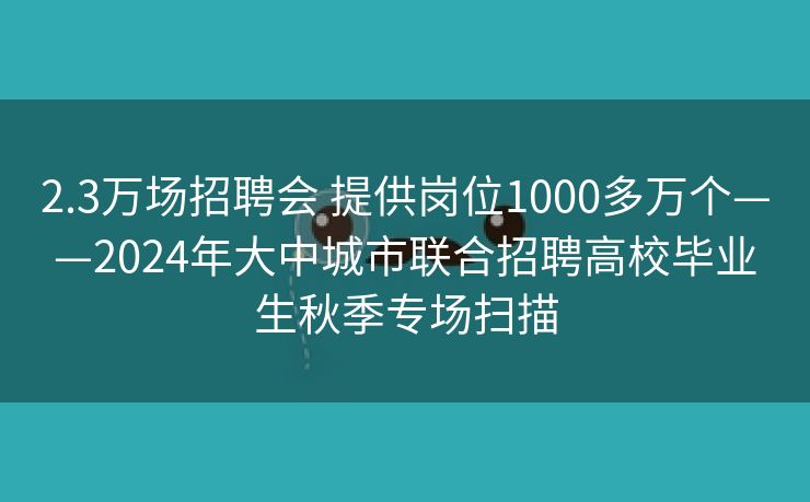 2.3万场招聘会 提供岗位1000多万个——2024年大中城市联合招聘高校毕业生秋季专场扫描