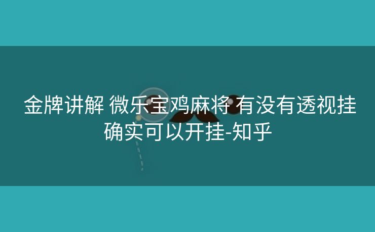 金牌讲解 微乐宝鸡麻将 有没有透视挂确实可以开挂-知乎 金牌讲解 微乐宝鸡麻将 有没有透视挂确实可以开挂-知乎