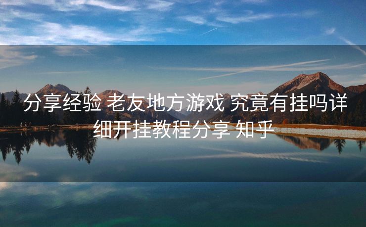  分享经验 老友地方游戏 究竟有挂吗详细开挂教程分享 知乎