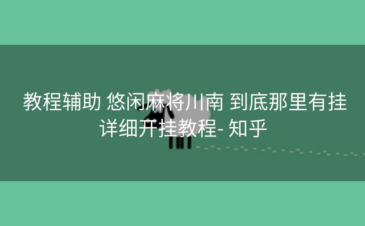  教程辅助 悠闲麻将川南 到底那里有挂详细开挂教程- 知乎