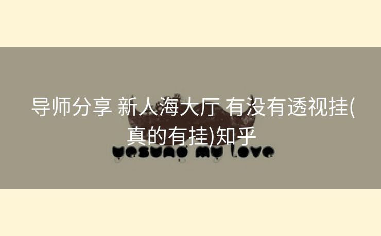  导师分享 新人海大厅 有没有透视挂(真的有挂)知乎