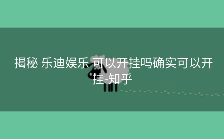  揭秘 乐迪娱乐 可以开挂吗确实可以开挂-知乎