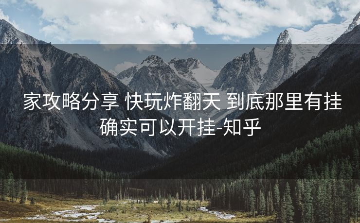  家攻略分享 快玩炸翻天 到底那里有挂确实可以开挂-知乎
