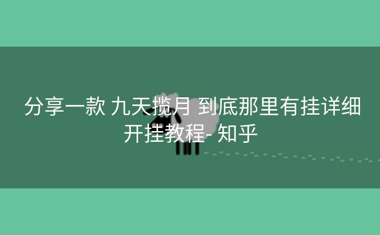  分享一款 九天揽月 到底那里有挂详细开挂教程- 知乎