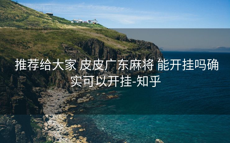 推荐给大家 皮皮广东麻将 能开挂吗确实可以开挂-知乎 推荐给大家 皮皮广东麻将 能开挂吗确实可以开挂-知乎