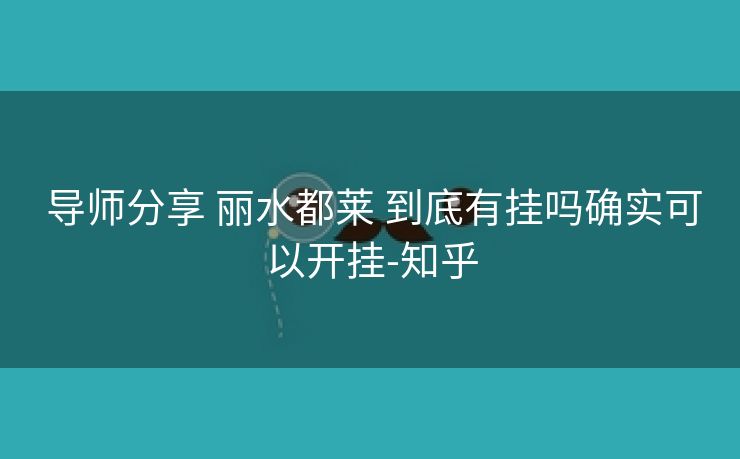 导师分享 丽水都莱 到底有挂吗确实可以开挂-知乎 导师分享 丽水都莱 到底有挂吗确实可以开挂-知乎
