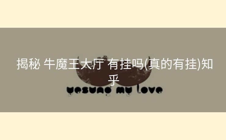 揭秘 牛魔王大厅 有挂吗(真的有挂)知乎 揭秘 牛魔王大厅 有挂吗(真的有挂)知乎