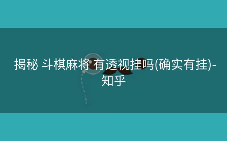 揭秘 斗棋麻将 有透视挂吗(确实有挂)-知乎 揭秘 斗棋麻将 有透视挂吗(确实有挂)-知乎