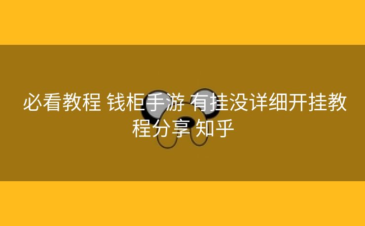 必看教程 钱柜手游 有挂没详细开挂教程分享 知乎 必看教程 钱柜手游 有挂没详细开挂教程分享 知乎