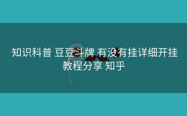  知识科普 豆豆斗牌 有没有挂详细开挂教程分享 知乎