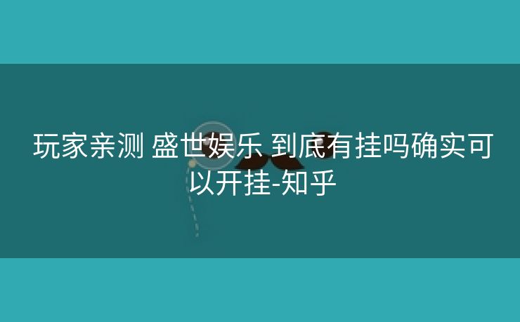 玩家亲测 盛世娱乐 到底有挂吗确实可以开挂-知乎 玩家亲测 盛世娱乐 到底有挂吗确实可以开挂-知乎