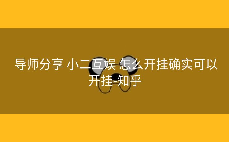 导师分享 小二互娱 怎么开挂确实可以开挂-知乎 导师分享 小二互娱 怎么开挂确实可以开挂-知乎