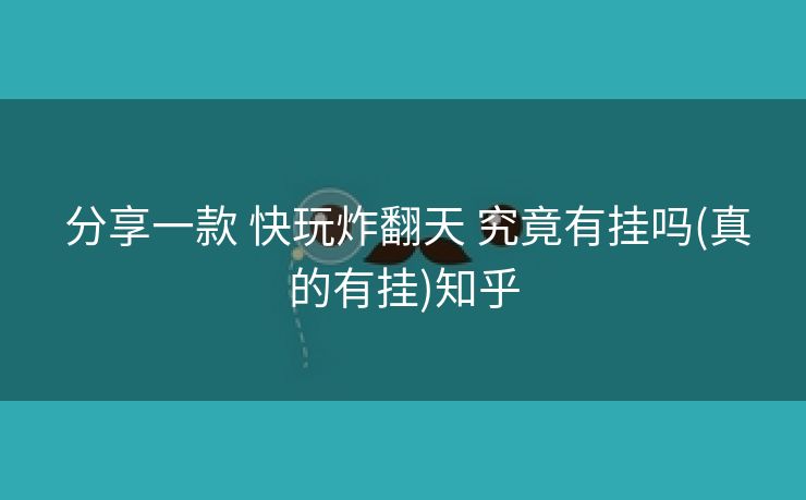 分享一款 快玩炸翻天 究竟有挂吗(真的有挂)知乎 分享一款 快玩炸翻天 究竟有挂吗(真的有挂)知乎