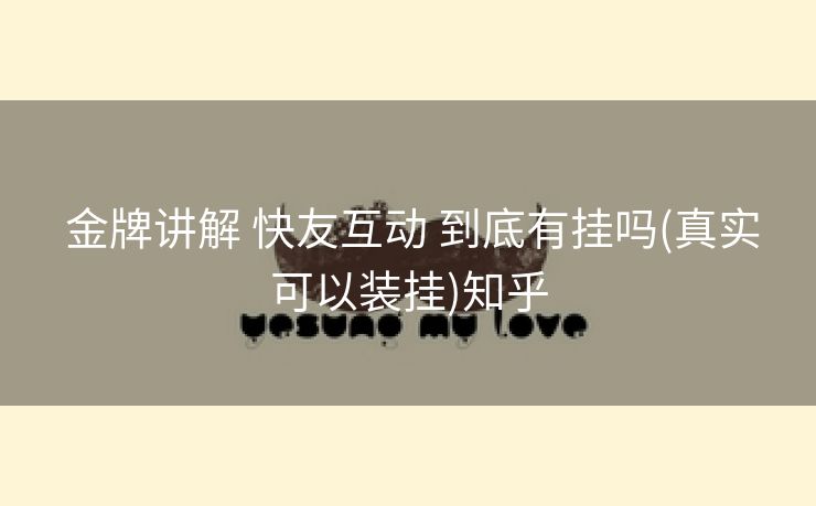  金牌讲解 快友互动 到底有挂吗(真实可以装挂)知乎