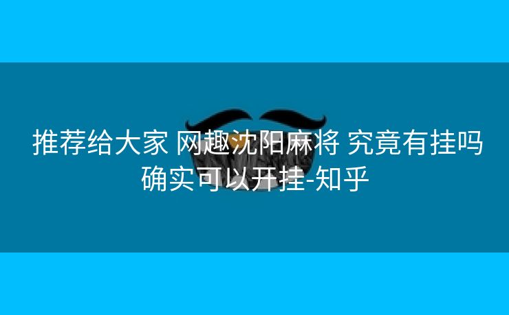  推荐给大家 网趣沈阳麻将 究竟有挂吗确实可以开挂-知乎