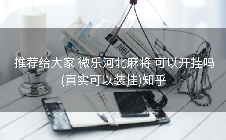 推荐给大家 微乐河北麻将 可以开挂吗(真实可以装挂)知乎 推荐给大家 微乐河北麻将 可以开挂吗(真实可以装挂)知乎