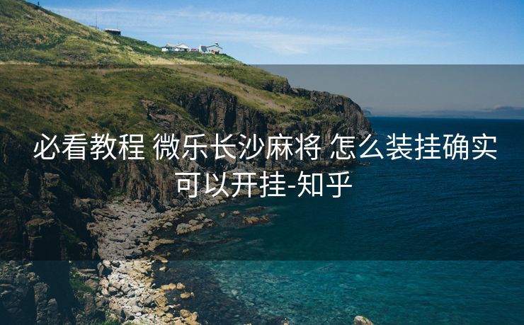 必看教程 微乐长沙麻将 怎么装挂确实可以开挂-知乎 必看教程 微乐长沙麻将 怎么装挂确实可以开挂-知乎