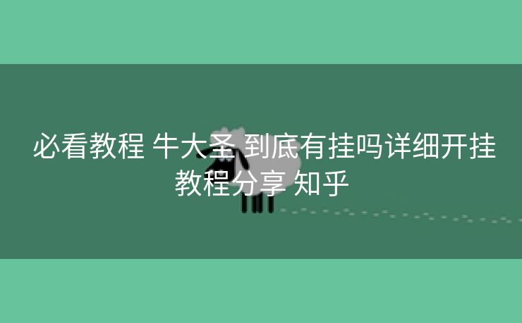 必看教程 牛大圣 到底有挂吗详细开挂教程分享 知乎 必看教程 牛大圣 到底有挂吗详细开挂教程分享 知乎