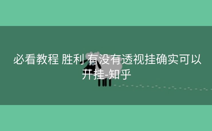 必看教程 胜利 有没有透视挂确实可以开挂-知乎 必看教程 胜利 有没有透视挂确实可以开挂-知乎