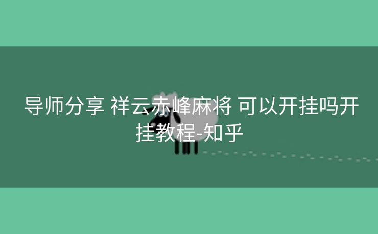 导师分享 祥云赤峰麻将 可以开挂吗开挂教程-知乎