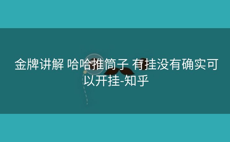 金牌讲解 哈哈推筒子 有挂没有确实可以开挂-知乎 金牌讲解 哈哈推筒子 有挂没有确实可以开挂-知乎