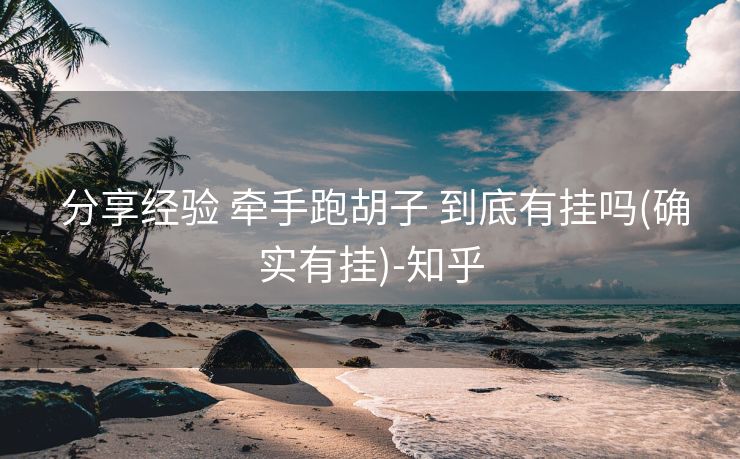 分享经验 牵手跑胡子 到底有挂吗(确实有挂)-知乎 分享经验 牵手跑胡子 到底有挂吗(确实有挂)-知乎