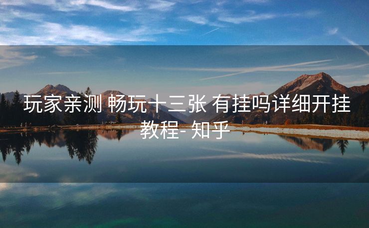  玩家亲测 畅玩十三张 有挂吗详细开挂教程- 知乎